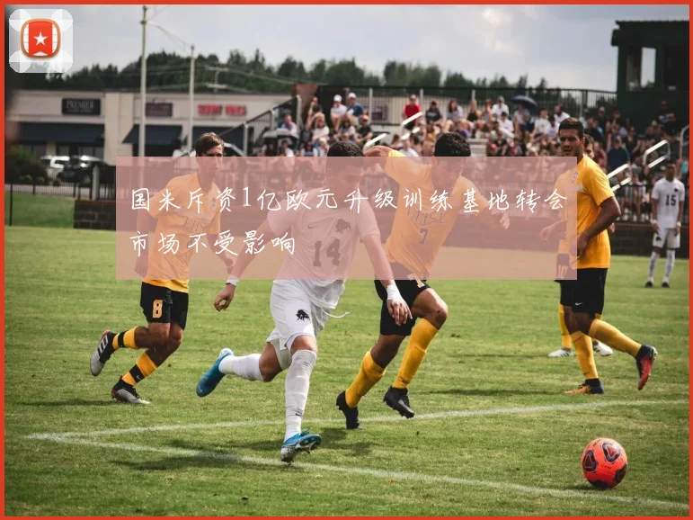 国米斥资1亿欧元升级训练基地转会市场不受影响