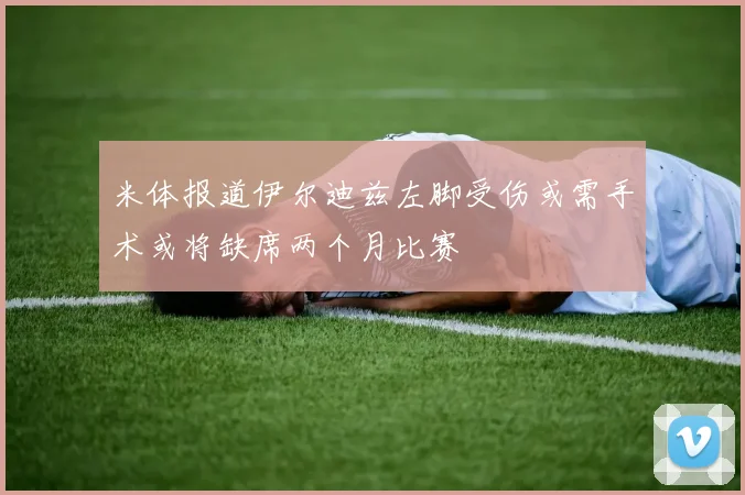 米体报道伊尔迪兹左脚受伤或需手术或将缺席两个月比赛